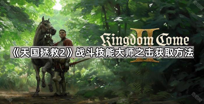 天国拯救2战斗技能大师之击获取方法_天国拯救技能训练师