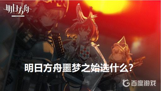 明日方舟噩梦之始选什么?1