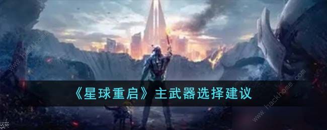 星球重启主武器怎么选择_星球重启主武器攻略详解