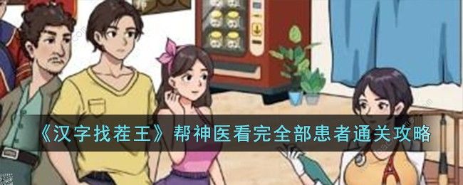 汉字找茬王帮神医看完全部患者怎么过_汉字找茬王帮神医看完全部患者技巧