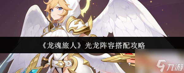 《龙魂旅人》光龙阵容搭配攻略_龙魂旅人阵容搭配推荐
