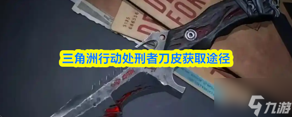 三角洲行动处刑者刀皮获取途径_三角洲逮捕行动怎么过