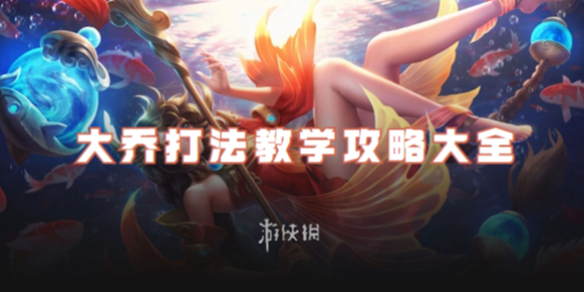 王者荣耀大乔打法教学攻略大全_王者荣耀大乔的打法