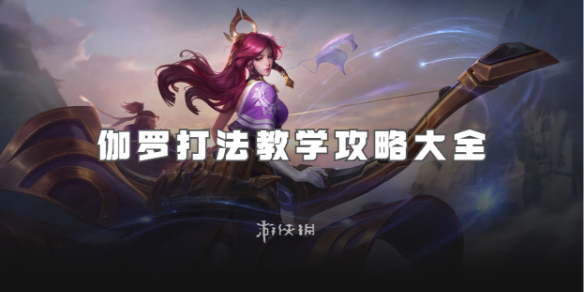 王者荣耀伽罗打法教学攻略大全_王者伽罗怎么玩?