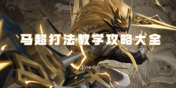 王者荣耀马超打法教学攻略大全_王者荣耀马超实战教学