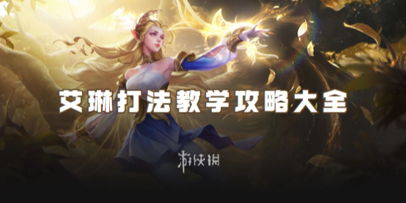 王者荣耀艾琳打法教学攻略大全_王者荣耀艾琳的打法