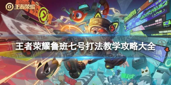 王者荣耀鲁班七号打法教学攻略大全_王者荣耀鲁班七号教学打法