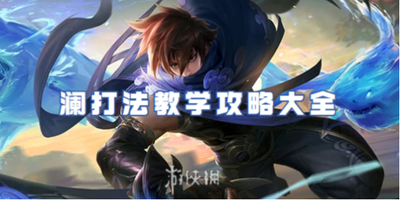 王者荣耀澜打法教学攻略大全_王者荣耀澜打法技巧