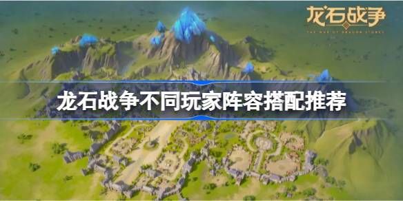 龙石战争不同玩家阵容如何搭配1