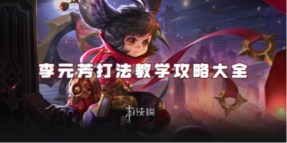 王者荣耀李元芳打法教学攻略大全_王者荣耀李元芳实战教学