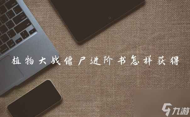 植物大战僵尸进阶书怎样获取1