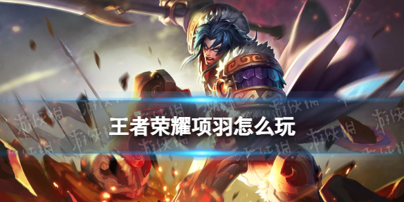 王者荣耀项羽打法教学攻略大全_王者荣耀项羽打法攻略