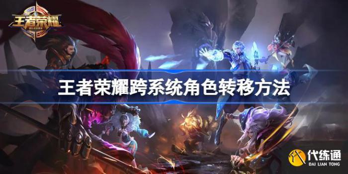 王者荣耀跨系统角色转移是什么意思_王者荣耀跨系统角色转移需要多少钱