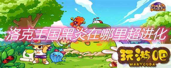 洛克王国黑炎_洛克王国黑炎宝宝在哪里获得