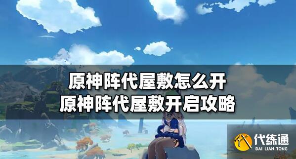 原神阵代屋敷怎么开 原神阵代屋敷开启攻略